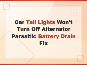 Car Tail Lights Won't Turn Off? Fix Alternator Parasitic Battery Drain