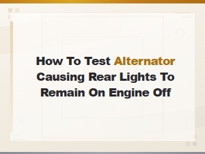 How to Test a Bad Alternator Causing Rear Lights to Stay on with Engine Off
