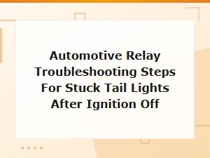 Automotive Relay Troubleshooting Steps for Stuck Tail Lights After Ignition Off