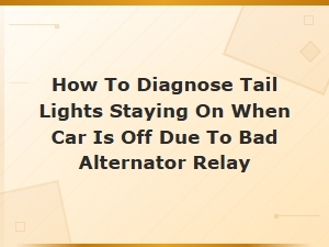 How to Diagnose Tail Lights Staying on When Car Is Off Due to Bad Alternator Relay