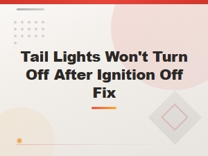 Fix Tail Lights That Won't Turn Off After Ignition Off