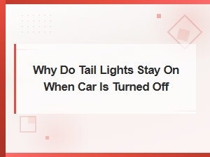 Why Do Tail Lights Stay on When Car Is Turned Off: Wiring Short Circuit Causes